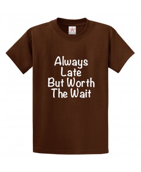 Always Late But Worth The Wait Classic Unisex Kids and Adults T-shirt for Late Comers
